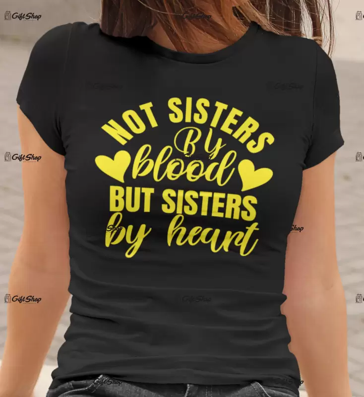 Not sisters by blood but sisters by heart, tricou cu mesaj